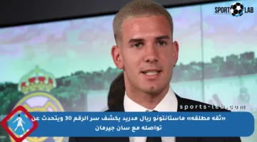 «ثقة مطلقة» ماستانتونو ريال مدريد يكشف سر الرقم 30 ويتحدث عن تواصله مع سان جيرمان